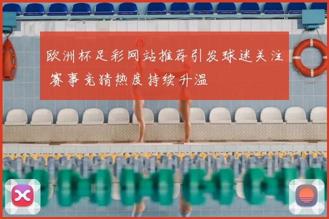 欧洲杯足彩网站推荐引发球迷关注 赛事竞猜热度持续升温