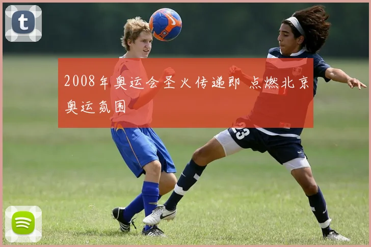 2008年奥运会圣火传递即 点燃北京奥运氛围