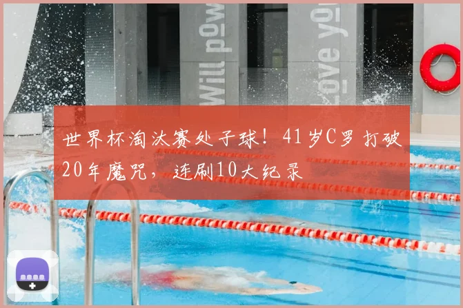 世界杯淘汰赛处子球！41岁C罗打破20年魔咒，连刷10大纪录
