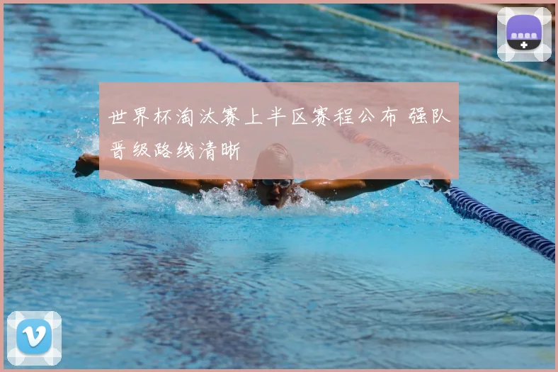 世界杯淘汰赛上半区赛程公布 强队晋级路线清晰